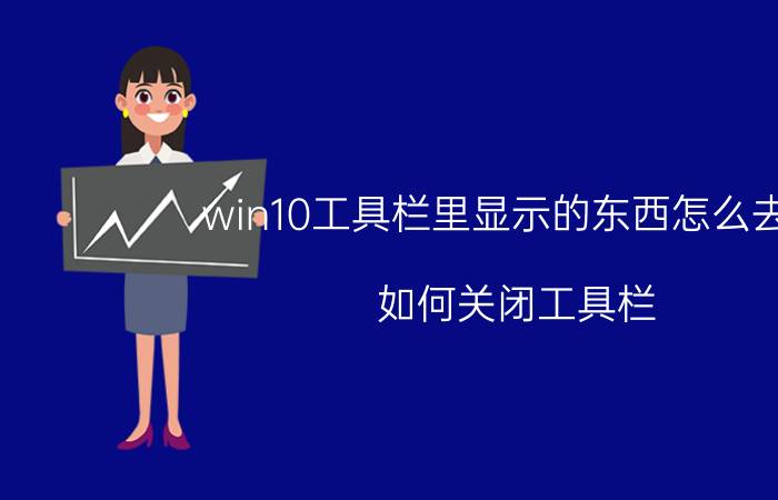 win10工具栏里显示的东西怎么去掉 如何关闭工具栏？